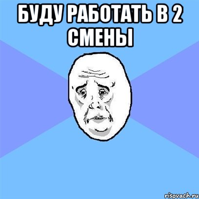 буду работать в 2 смены , Мем Okay face