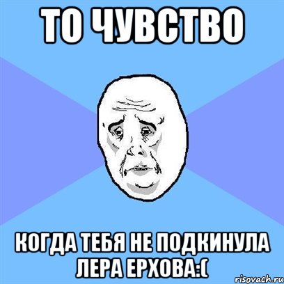 то чувство когда тебя не подкинула лера ерхова:(, Мем Okay face