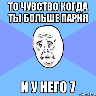 то чувство когда ты больше парня и у него 7, Мем Okay face