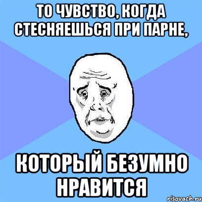 то чувство, когда стесняешься при парне, который безумно нравится, Мем Okay face