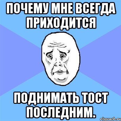 почему мне всегда приходится поднимать тост последним., Мем Okay face