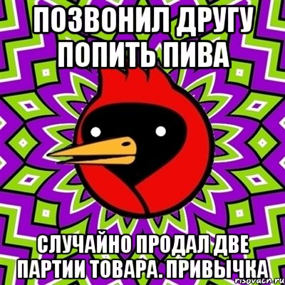 позвонил другу попить пива случайно продал две партии товара. привычка, Мем Омская птица