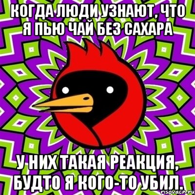 когда люди узнают, что я пью чай без сахара у них такая реакция, будто я кого-то убил., Мем Омская птица