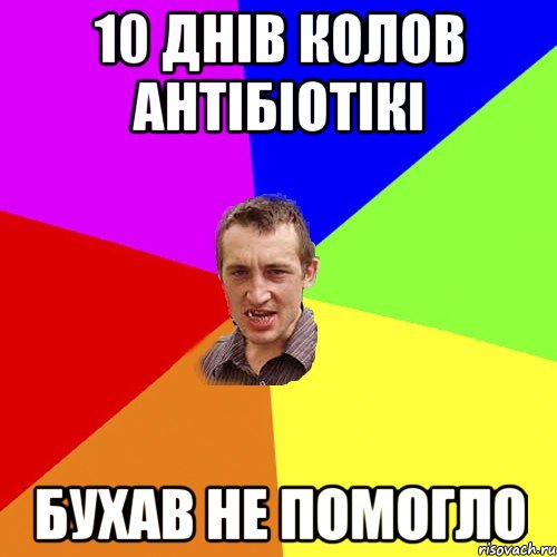 10 днів колов антібіотікі бухав не помогло