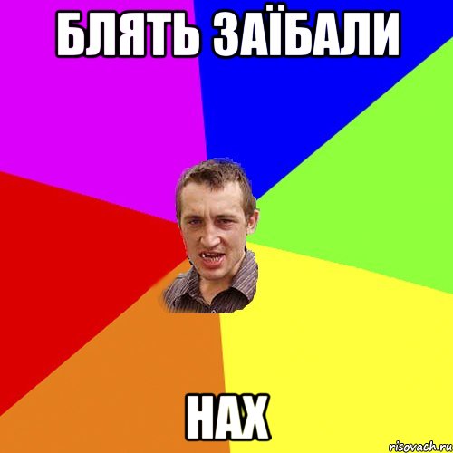 блять заїбали нах