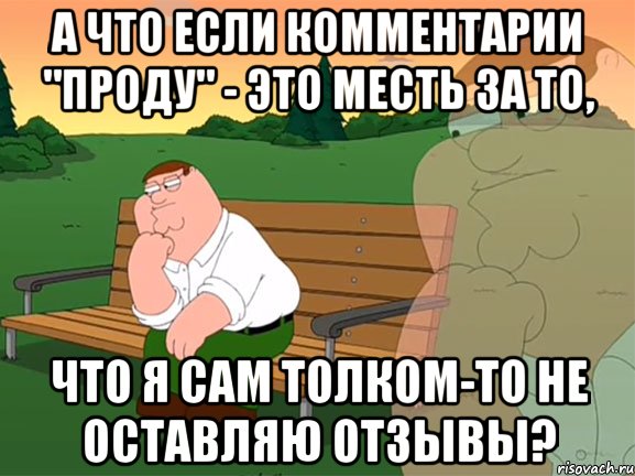 а что если комментарии "проду" - это месть за то, что я сам толком-то не оставляю отзывы?, Мем Задумчивый Гриффин