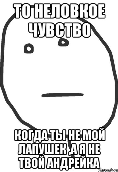 то неловкое чувство когда ты не мой лапушек ,а я не твой андрейка, Мем покер фейс