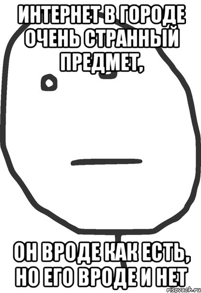 интернет в городе очень странный предмет, он вроде как есть, но его вроде и нет, Мем покер фейс