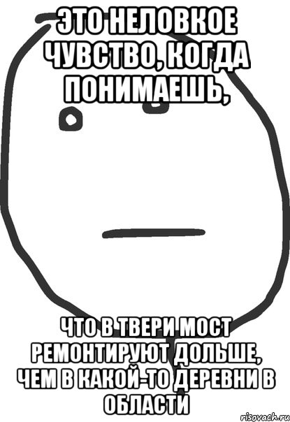 это неловкое чувство, когда понимаешь, что в твери мост ремонтируют дольше, чем в какой-то деревни в области, Мем покер фейс