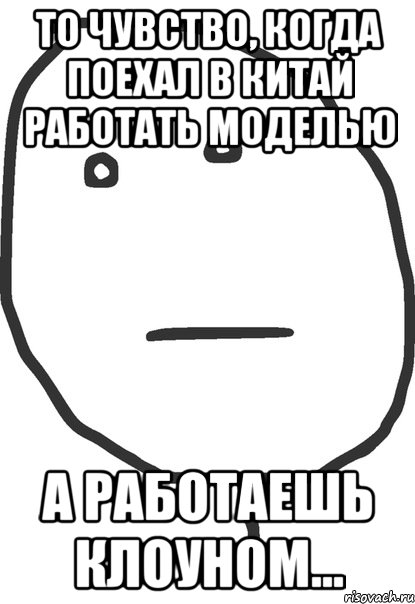 то чувство, когда поехал в китай работать моделью а работаешь клоуном..., Мем покер фейс