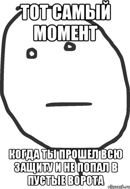 тот самый момент когда ты прошел всю защиту и не попал в пустые ворота, Мем покер фейс