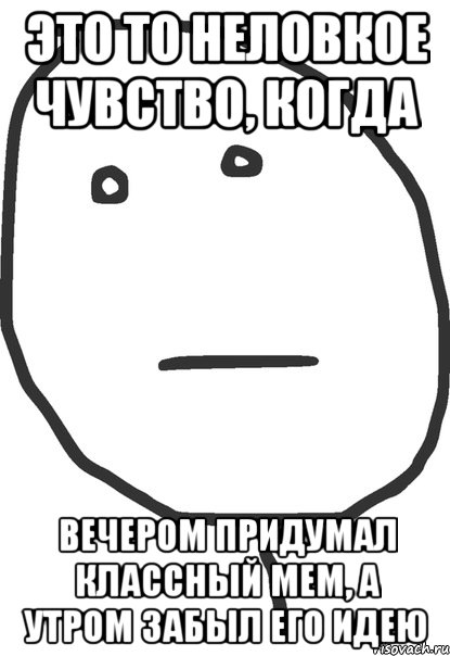 это то неловкое чувство, когда вечером придумал классный мем, а утром забыл его идею, Мем покер фейс