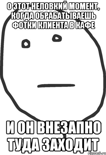 о этот неловкий момент, когда обрабатываешь фотки клиента в кафе и он внезапно туда заходит, Мем покер фейс