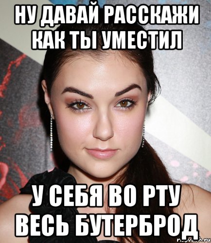 ну давай расскажи как ты уместил у себя во рту весь бутерброд, Мем  Саша Грей улыбается