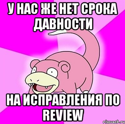 у нас же нет срока давности на исправления по review, Мем слоупок