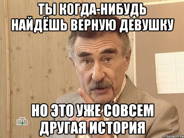 ты когда-нибудь найдёшь верную девушку но это уже совсем другая история, Мем Каневский (Но это уже совсем другая история)