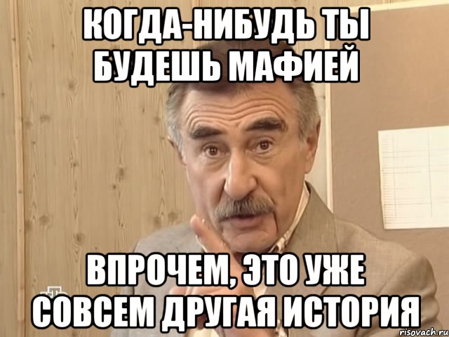 когда-нибудь ты будешь мафией впрочем, это уже совсем другая история, Мем Каневский (Но это уже совсем другая история)