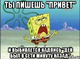 ты пишешь "привет" и выбивается надпись "ден был в сети минуту назад", Мем Спанч Боб плачет