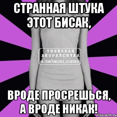 странная штука этот бисак, вроде просрешься, а вроде никак!, Мем Типичная анорексичка