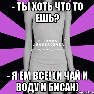 - ты хоть что то ешь? - я ем все! (и чай и воду и бисак), Мем Типичная анорексичка