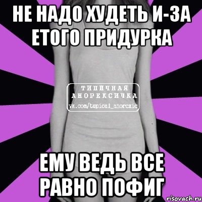 не надо худеть и-за етого придурка ему ведь все равно пофиг, Мем Типичная анорексичка