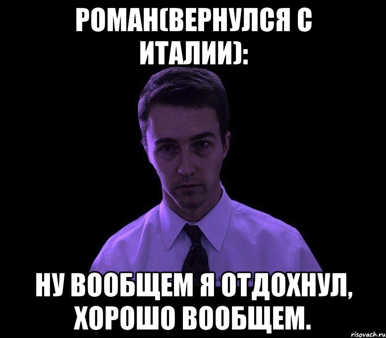 роман(вернулся с италии): ну вообщем я отдохнул, хорошо вообщем., Мем типичный недосыпающий