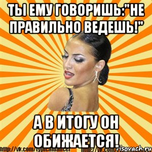 ты ему говоришь:"не правильно ведешь!" а в итогу он обижается!, Мем Типичный бальник