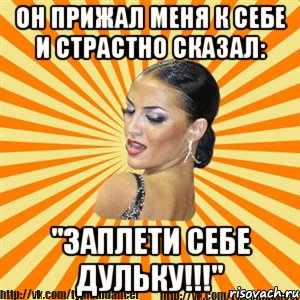 он прижал меня к себе и страстно сказал: "заплети себе дульку!!!", Мем Типичный бальник