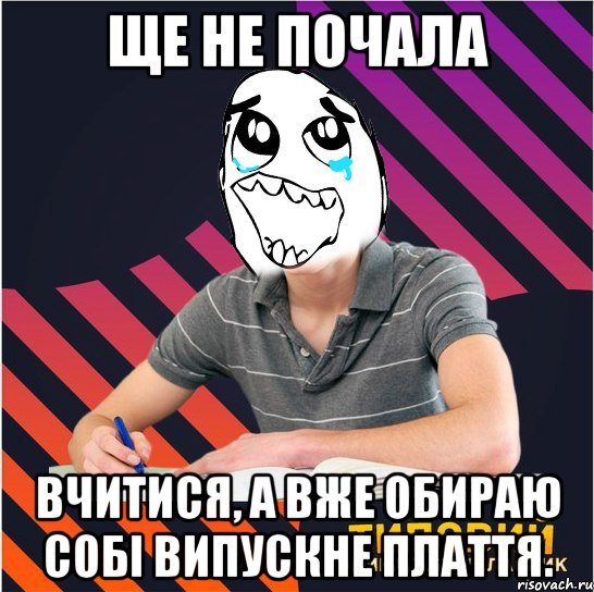 ще не почала вчитися, а вже обираю собі випускне плаття., Мем Типовий одинадцятикласник