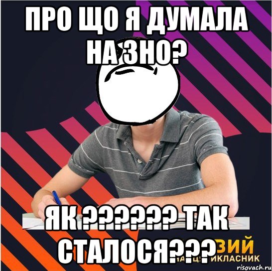 про що я думала на зно? як ??? так сталося???, Мем Типовий одинадцятикласник