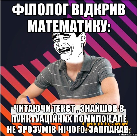 філолог відкрив математику: читаючи текст , знайшов 8 пунктуаційних помилок,але не зрозумів нічого. заплакав., Мем Типовий одинадцятикласник