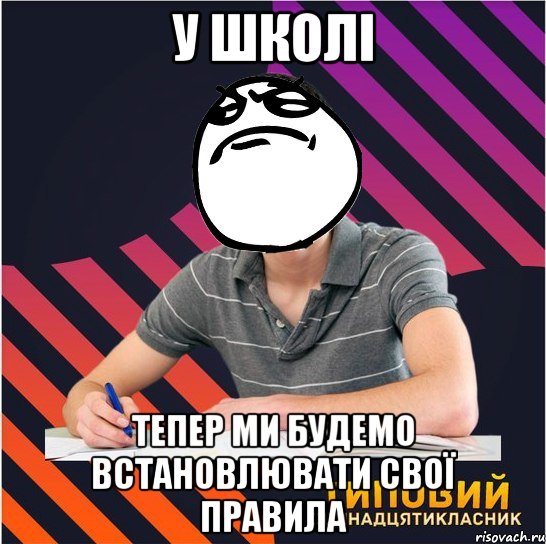 у школі тепер ми будемо встановлювати свої правила, Мем Типовий одинадцятикласник