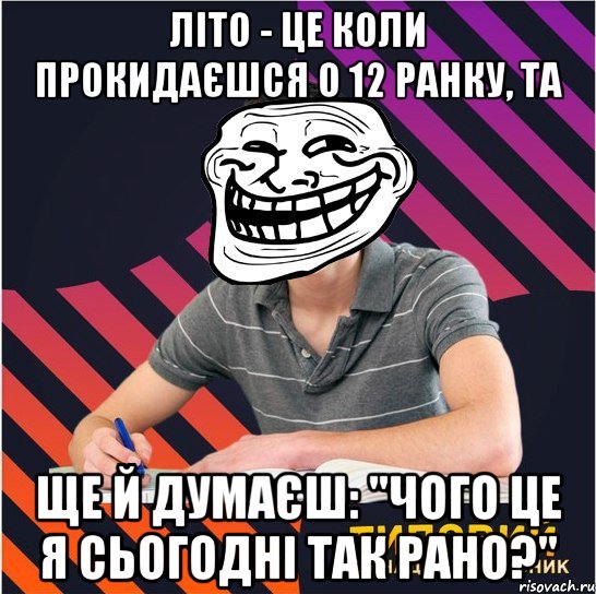 літо - це коли прокидаєшся о 12 ранку, та ще й думаєш: "чого це я сьогодні так рано?", Мем Типовий одинадцятикласник