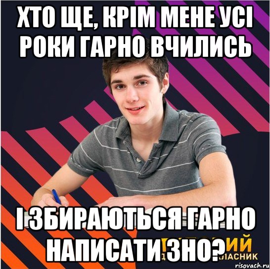 хто ще, крім мене усі роки гарно вчились і збираються гарно написати зно?, Мем Типовий одинадцятикласник