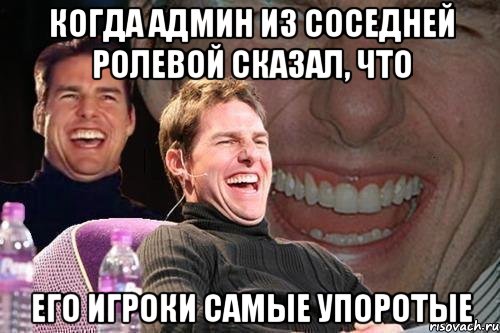 когда админ из соседней ролевой сказал, что его игроки самые упоротые, Мем том круз