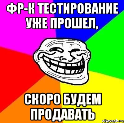 фр-к тестирование уже прошел, скоро будем продавать, Мем Тролль Адвайс