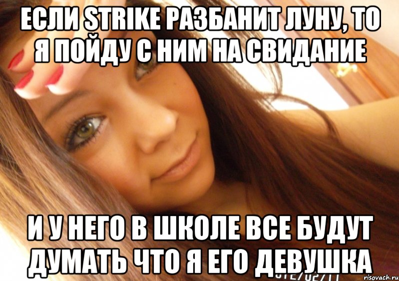 если strike разбанит луну, то я пойду с ним на свидание и у него в школе все будут думать что я его девушка, Мем  Тупая Вагина