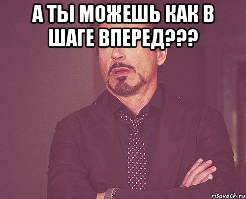 а ты можешь как в шаге вперед??? , Мем твое выражение лица