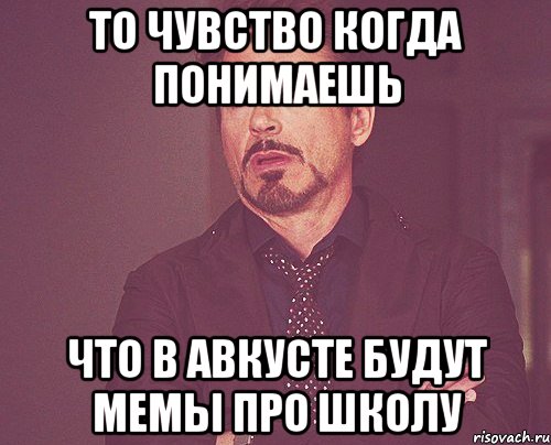 то чувство когда понимаешь что в авкусте будут мемы про школу, Мем твое выражение лица