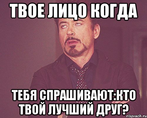 твое лицо когда тебя спрашивают:кто твой лучший друг?, Мем твое выражение лица