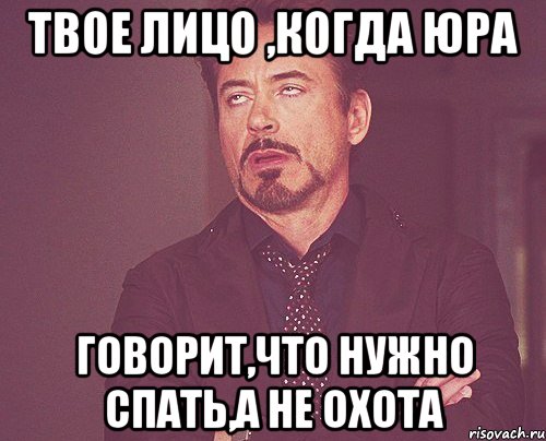 твое лицо ,когда юра говорит,что нужно спать,а не охота, Мем твое выражение лица