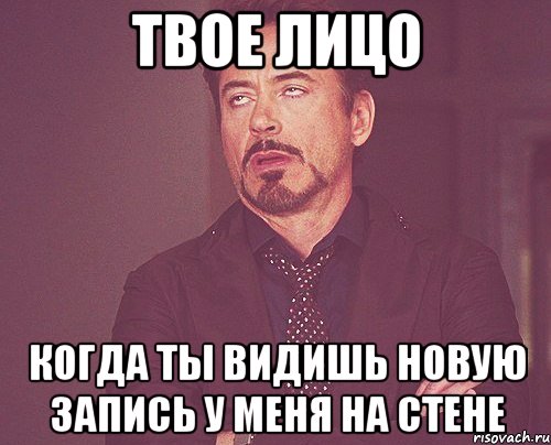 твое лицо когда ты видишь новую запись у меня на стене, Мем твое выражение лица