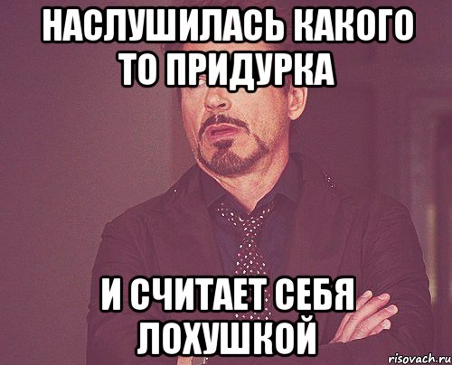 наслушилась какого то придурка и считает себя лохушкой, Мем твое выражение лица