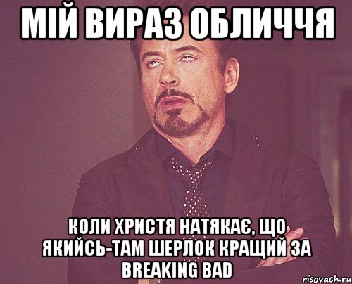 мій вираз обличчя коли христя натякає, що якийсь-там шерлок кращий за breaking bad, Мем твое выражение лица