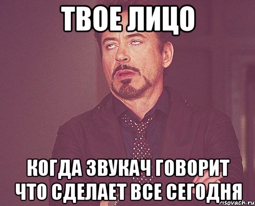 твое лицо когда звукач говорит что сделает все сегодня, Мем твое выражение лица