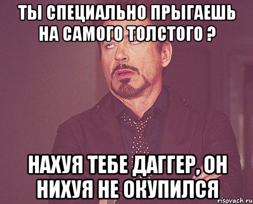 ты специально прыгаешь на самого толстого ? нахуя тебе даггер, он нихуя не окупился, Мем твое выражение лица