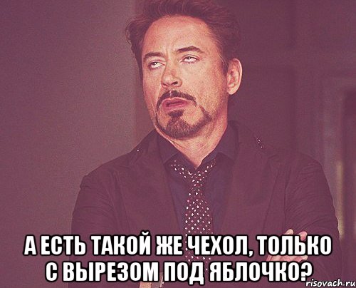  а есть такой же чехол, только с вырезом под яблочко?, Мем твое выражение лица