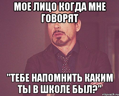 мое лицо когда мне говорят "тебе напомнить каким ты в школе был?", Мем твое выражение лица