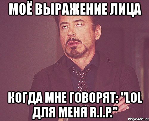 моё выражение лица когда мне говорят: "lol для меня r.i.p.", Мем твое выражение лица