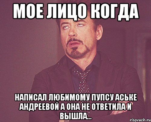 мое лицо когда написал любимому пупсу аське андреевой а она не ответила и вышла..., Мем твое выражение лица